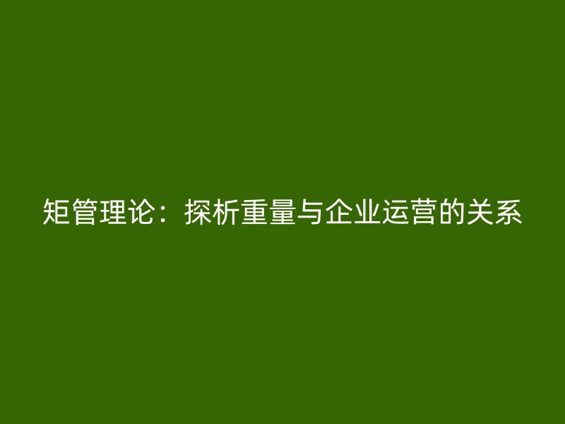 矩管理論：探析重量與企業(yè)運(yùn)營(yíng)的關(guān)系