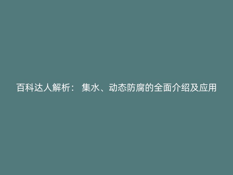 百科達(dá)人解析： 集水、動態(tài)防腐的全面介紹及應(yīng)用