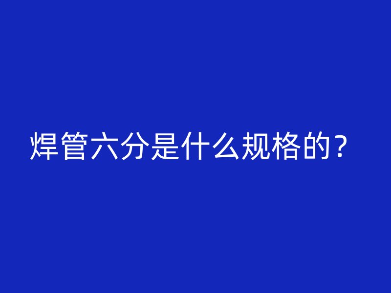 焊管六分是什么規(guī)格的？