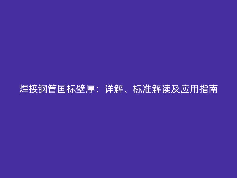 焊接鋼管?chē)?guó)標(biāo)壁厚：詳解、標(biāo)準(zhǔn)解讀及應(yīng)用指南