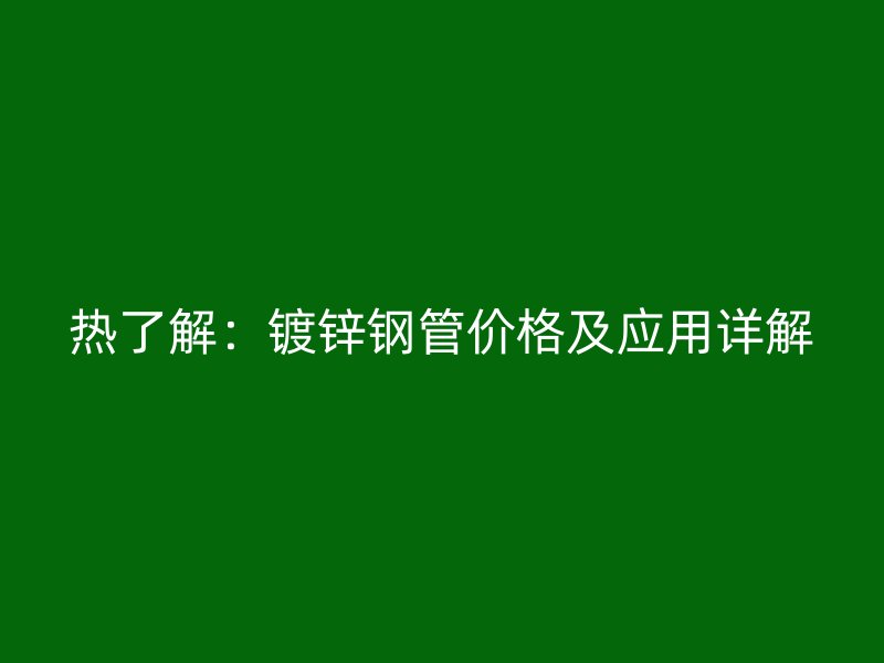 熱了解：鍍鋅鋼管價格及應(yīng)用詳解