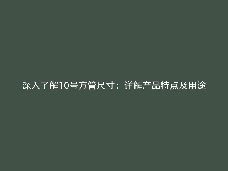 深入了解10號(hào)方管尺寸：詳解產(chǎn)品特點(diǎn)及用途
