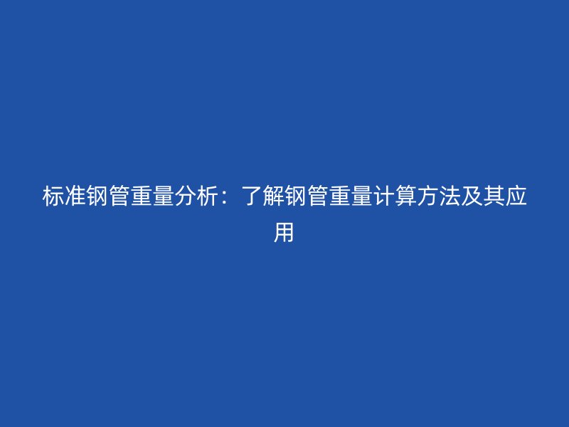 標(biāo)準(zhǔn)鋼管重量分析：了解鋼管重量計算方法及其應(yīng)用