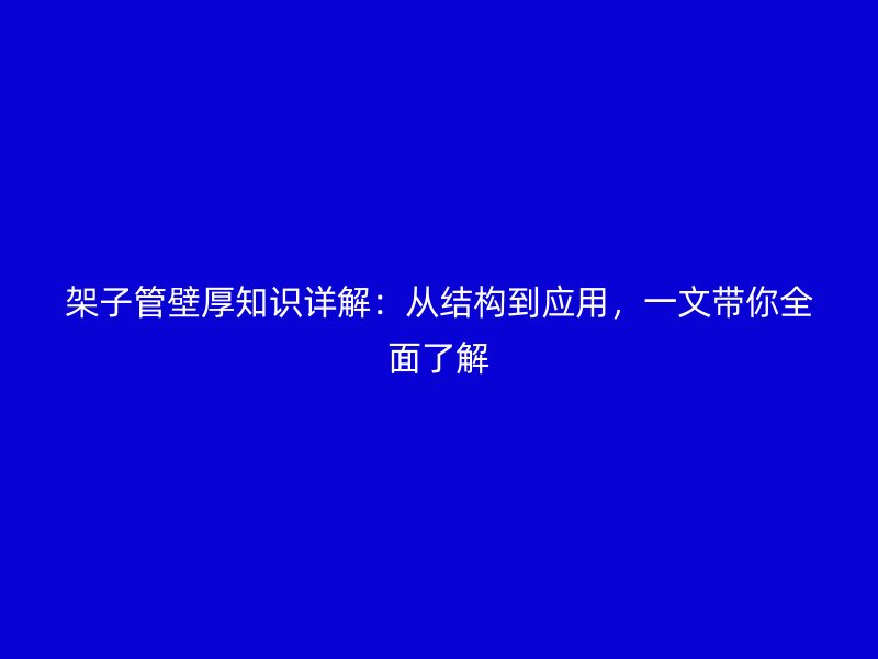 架子管壁厚知識(shí)詳解：從結(jié)構(gòu)到應(yīng)用，一文帶你全面了解