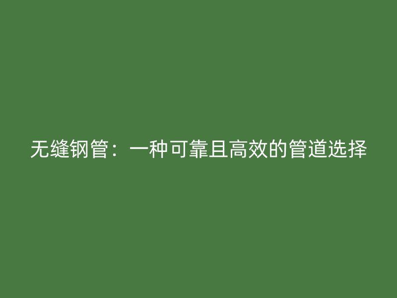 無縫鋼管：一種可靠且高效的管道選擇