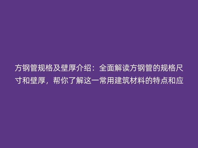 方鋼管規(guī)格及壁厚介紹：全面解讀方鋼管的規(guī)格尺寸和壁厚，幫你了解這一常用建筑材料的特點(diǎn)和應(yīng)用
