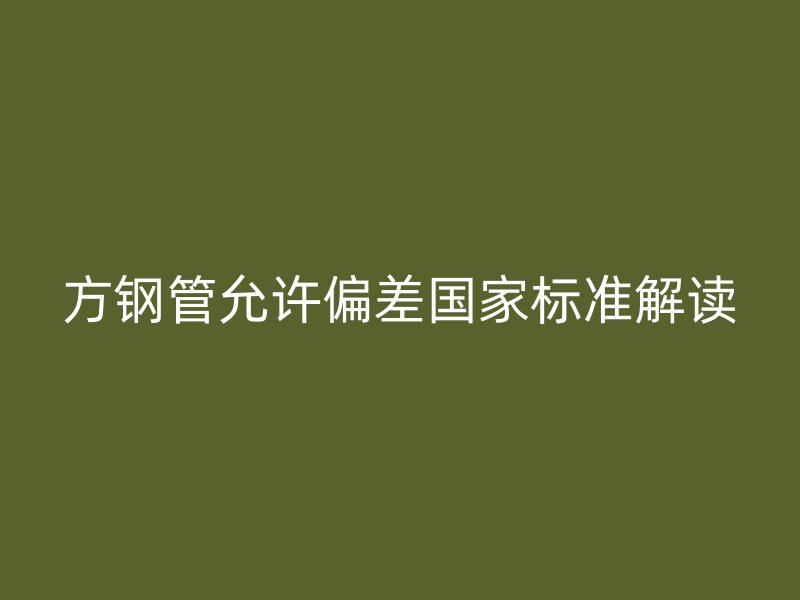 方鋼管允許偏差國家標準解讀
