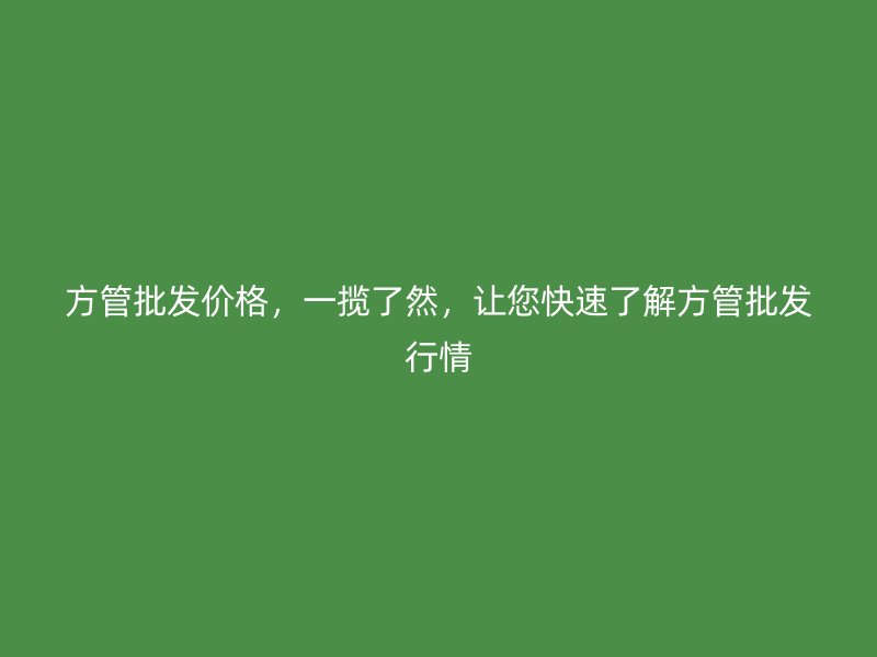 方管批發(fā)價格，一攬了然，讓您快速了解方管批發(fā)行情