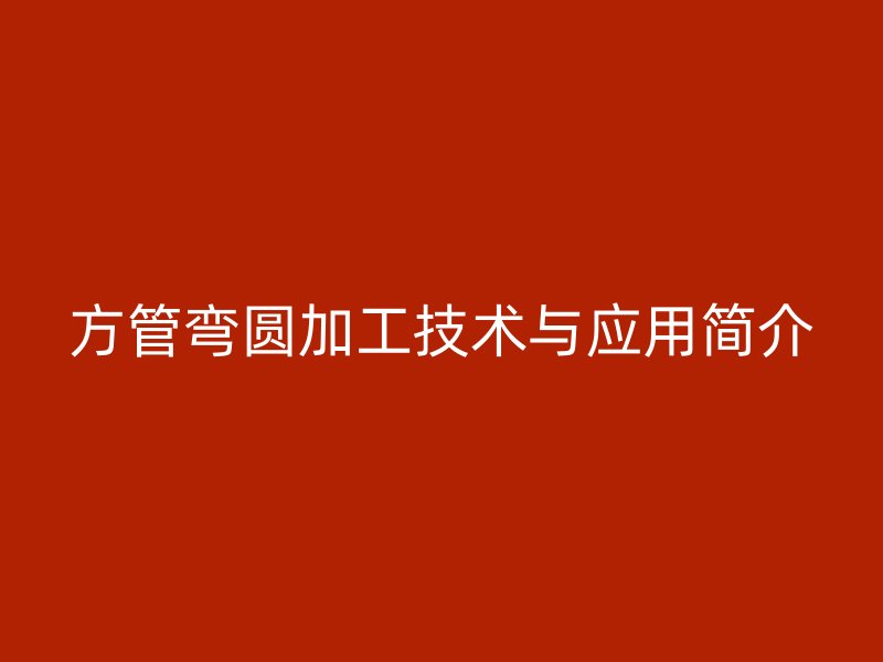 方管彎圓加工技術與應用簡介