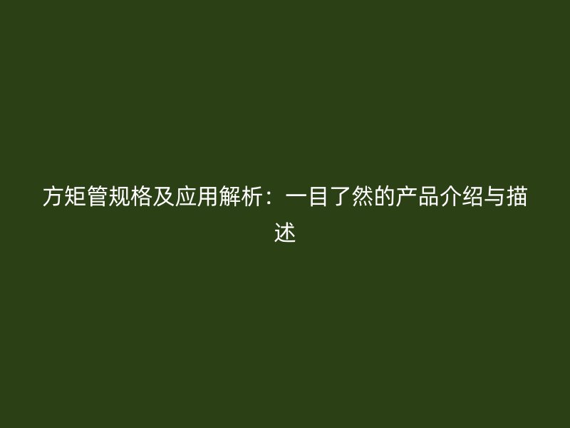 方矩管規(guī)格及應用解析：一目了然的產(chǎn)品介紹與描述