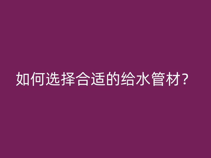如何選擇合適的給水管材？