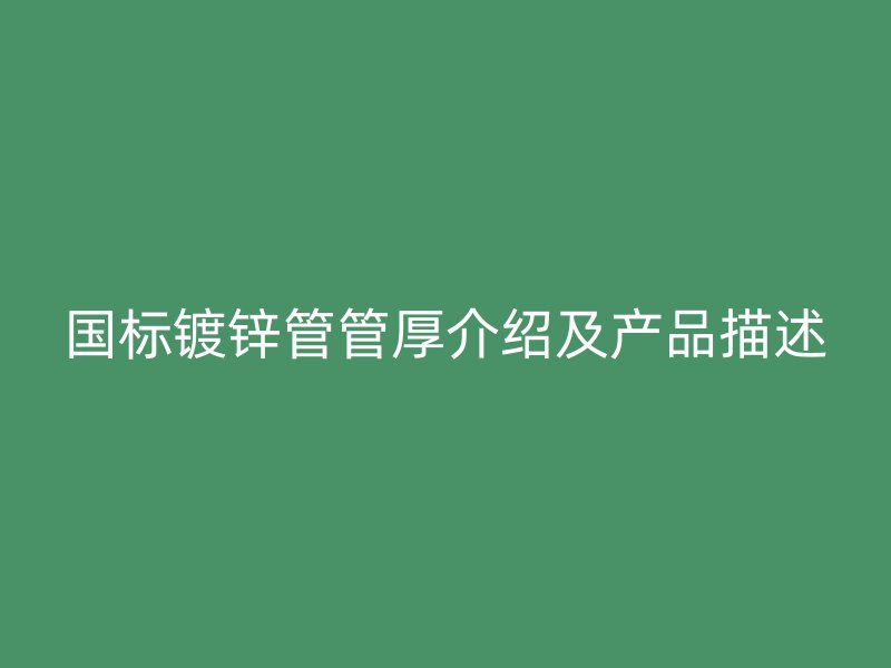 國標(biāo)鍍鋅管管厚介紹及產(chǎn)品描述