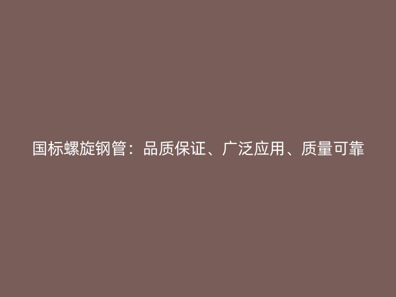 國標(biāo)螺旋鋼管：品質(zhì)保證、廣泛應(yīng)用、質(zhì)量可靠