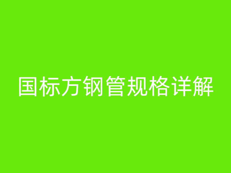 國(guó)標(biāo)方鋼管規(guī)格詳解