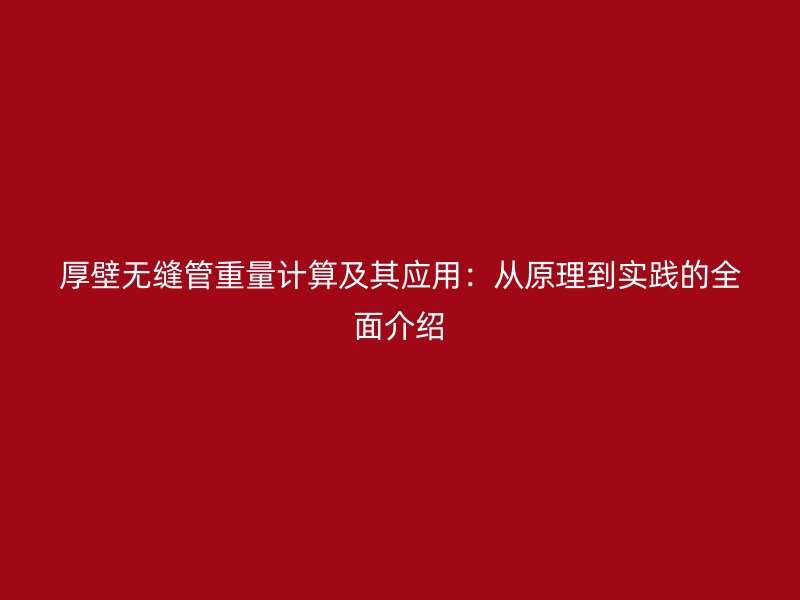 厚壁無(wú)縫管重量計(jì)算及其應(yīng)用：從原理到實(shí)踐的全面介紹