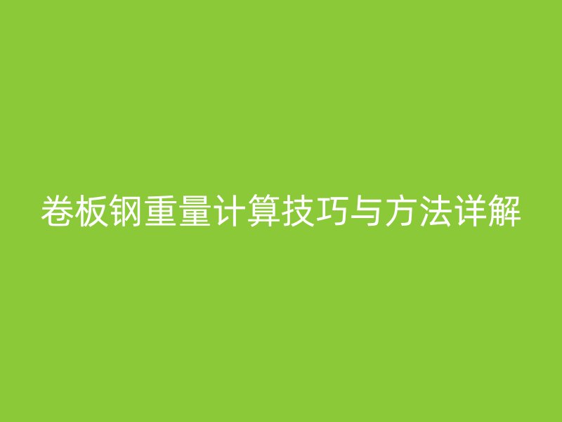 卷板鋼重量計(jì)算技巧與方法詳解