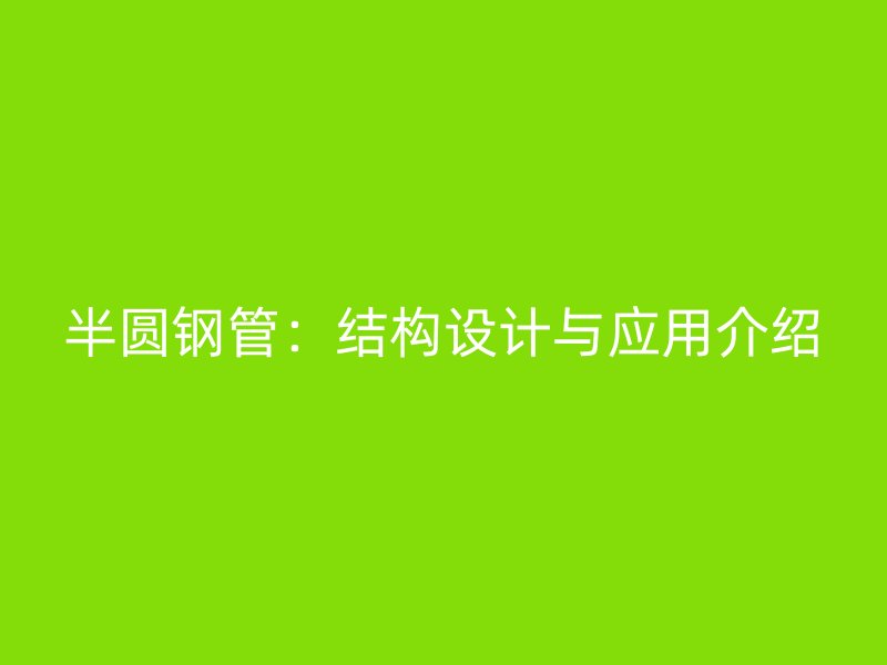 半圓鋼管：結(jié)構(gòu)設(shè)計(jì)與應(yīng)用介紹