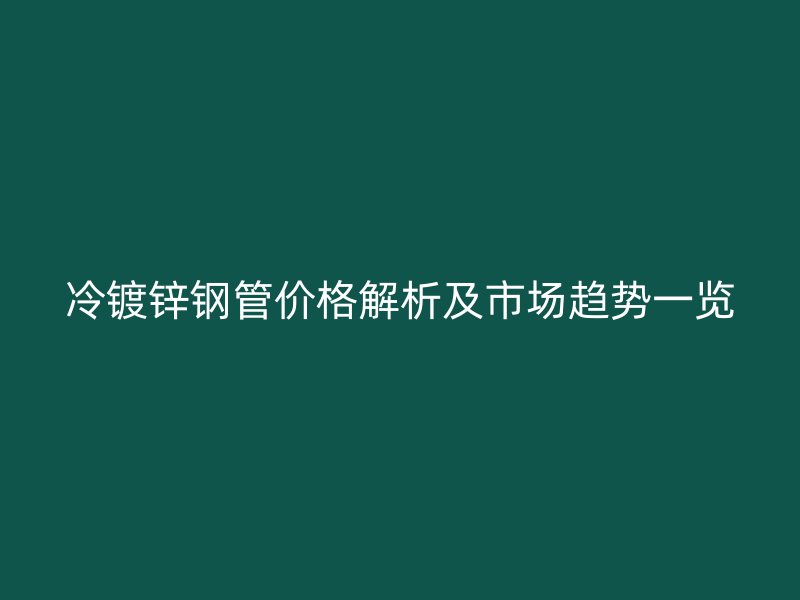 冷鍍鋅鋼管價格解析及市場趨勢一覽
