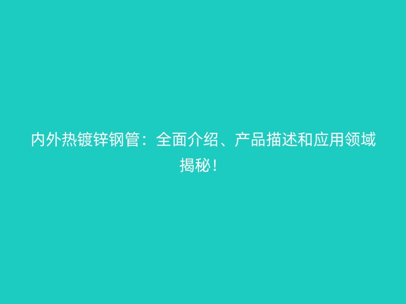 內(nèi)外熱鍍鋅鋼管：全面介紹、產(chǎn)品描述和應(yīng)用領(lǐng)域揭秘！