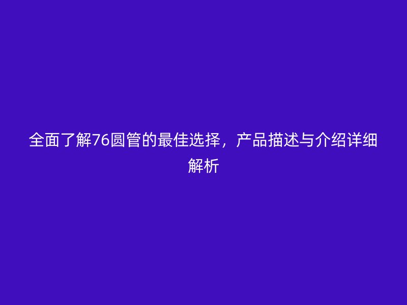 全面了解76圓管的最佳選擇，產(chǎn)品描述與介紹詳細解析