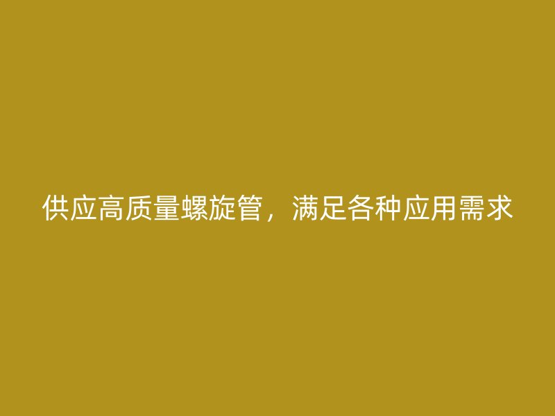 供應(yīng)高質(zhì)量螺旋管，滿足各種應(yīng)用需求