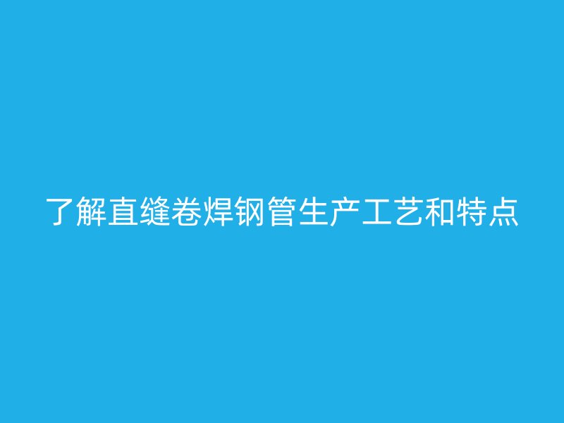 了解直縫卷焊鋼管生產(chǎn)工藝和特點