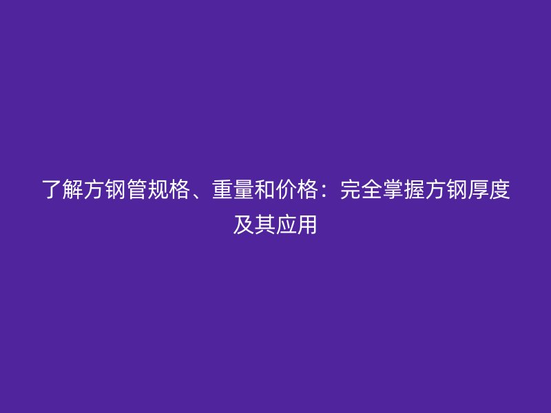 了解方鋼管規(guī)格、重量和價(jià)格：完全掌握方鋼厚度及其應(yīng)用