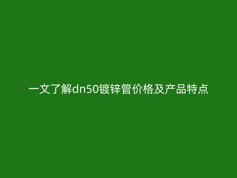 一文了解dn50鍍鋅管價(jià)格及產(chǎn)品特點(diǎn)