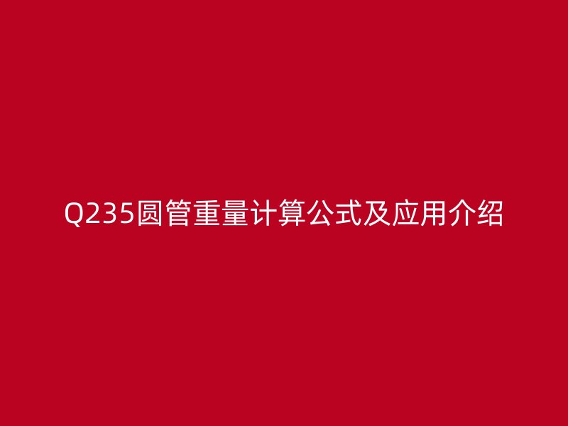 Q235圓管重量計(jì)算公式及應(yīng)用介紹
