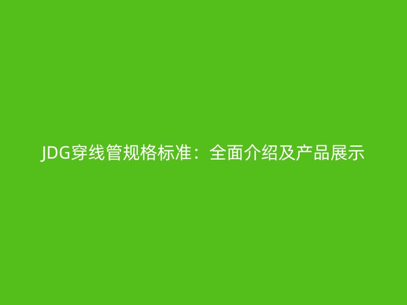 JDG穿線管規(guī)格標準：全面介紹及產(chǎn)品展示