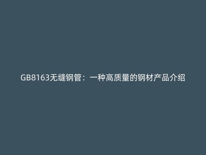 GB8163無縫鋼管：一種高質(zhì)量的鋼材產(chǎn)品介紹