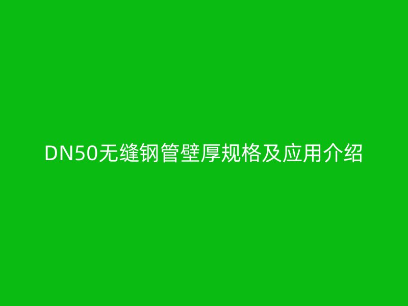 DN50無(wú)縫鋼管壁厚規(guī)格及應(yīng)用介紹