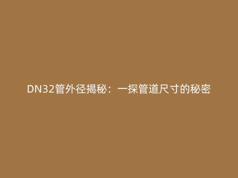DN32管外徑揭秘：一探管道尺寸的秘密