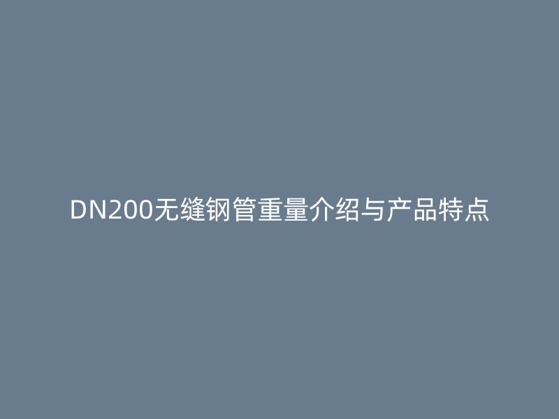 DN200無縫鋼管重量介紹與產(chǎn)品特點(diǎn)