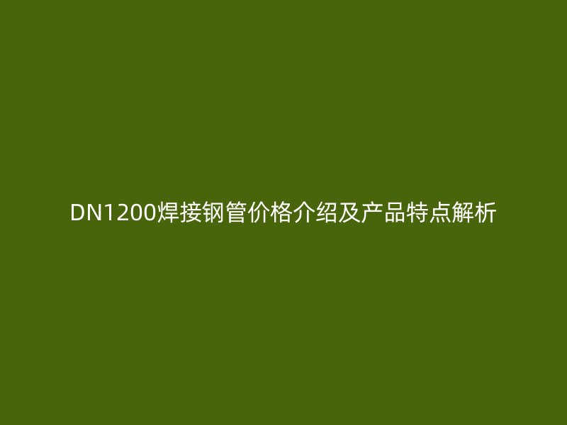 DN1200焊接鋼管價(jià)格介紹及產(chǎn)品特點(diǎn)解析