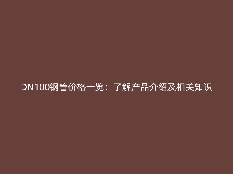 DN100鋼管價(jià)格一覽：了解產(chǎn)品介紹及相關(guān)知識(shí)