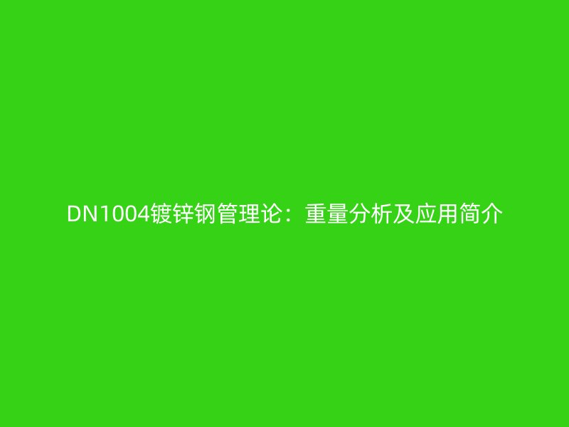 DN1004鍍鋅鋼管理論：重量分析及應(yīng)用簡(jiǎn)介