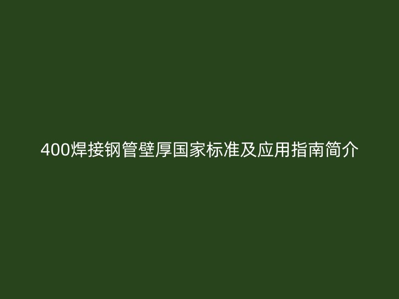400焊接鋼管壁厚國(guó)家標(biāo)準(zhǔn)及應(yīng)用指南簡(jiǎn)介