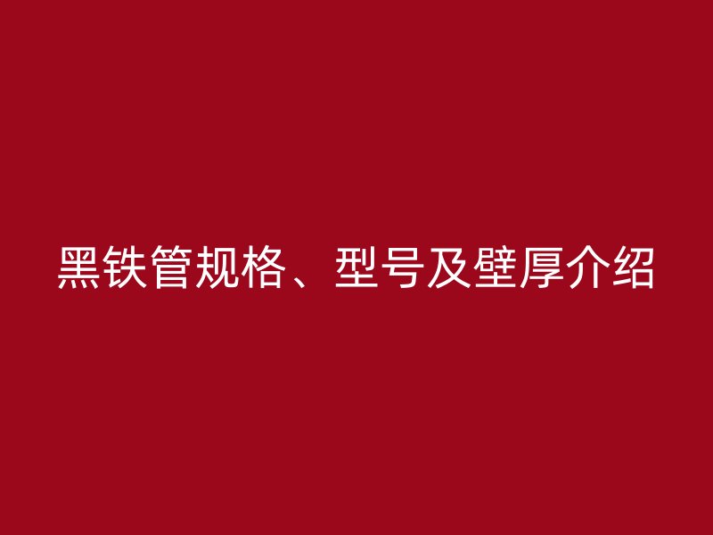 黑鐵管規(guī)格、型號(hào)及壁厚介紹