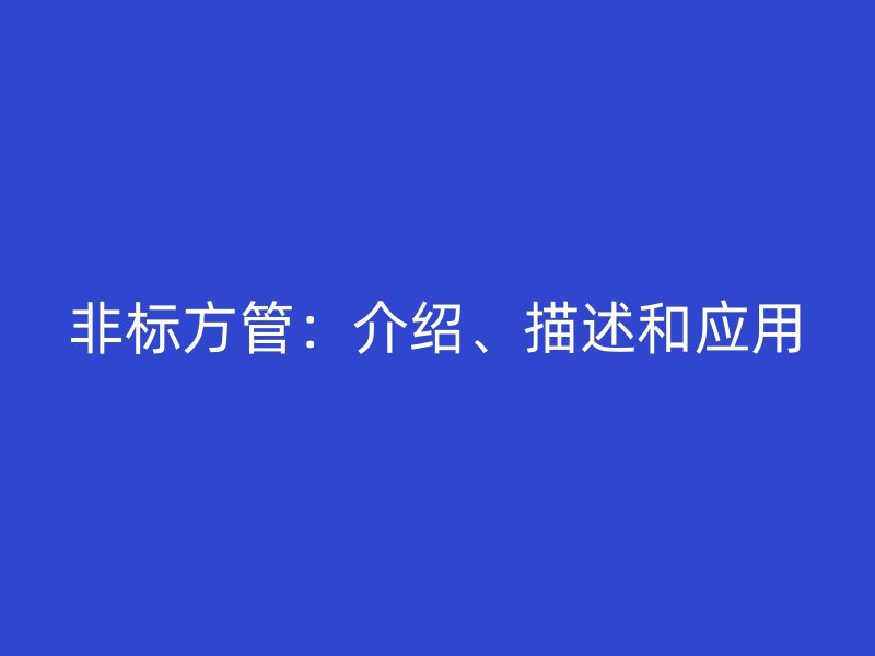 非標(biāo)方管：介紹、描述和應(yīng)用