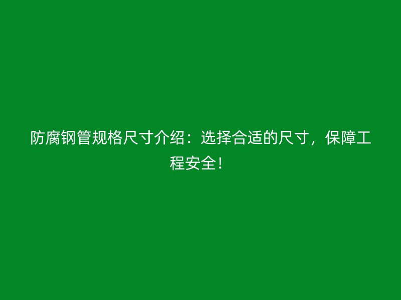 防腐鋼管規(guī)格尺寸介紹：選擇合適的尺寸，保障工程安全！