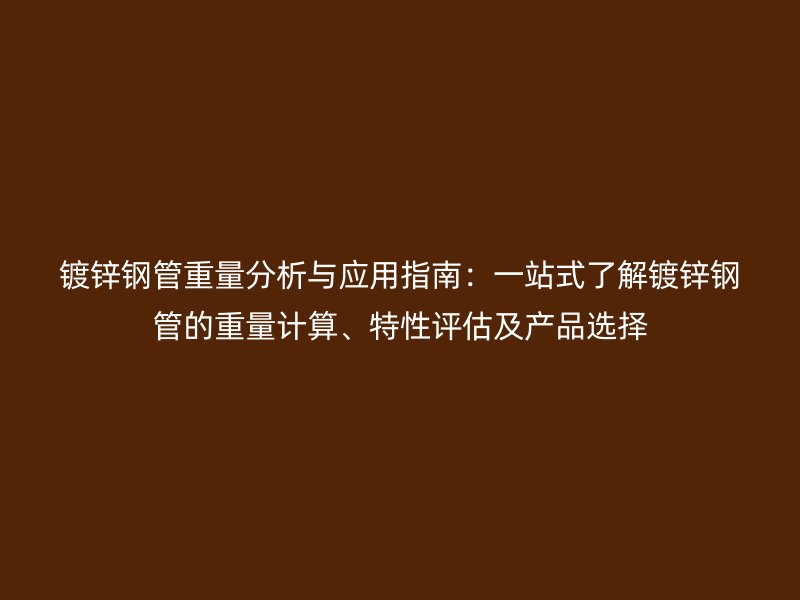 鍍鋅鋼管重量分析與應(yīng)用指南：一站式了解鍍鋅鋼管的重量計算、特性評估及產(chǎn)品選擇