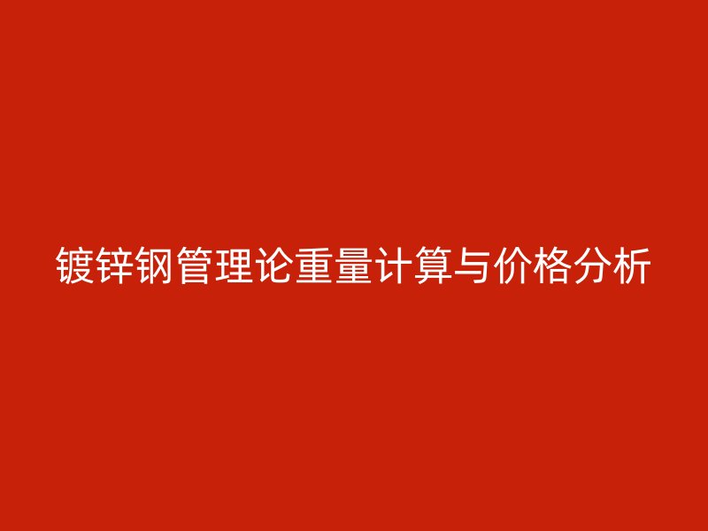 鍍鋅鋼管理論重量計(jì)算與價(jià)格分析