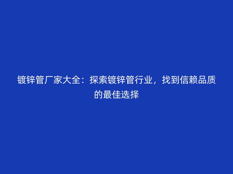 鍍鋅管廠家大全：探索鍍鋅管行業(yè)，找到信賴品質(zhì)的最佳選擇