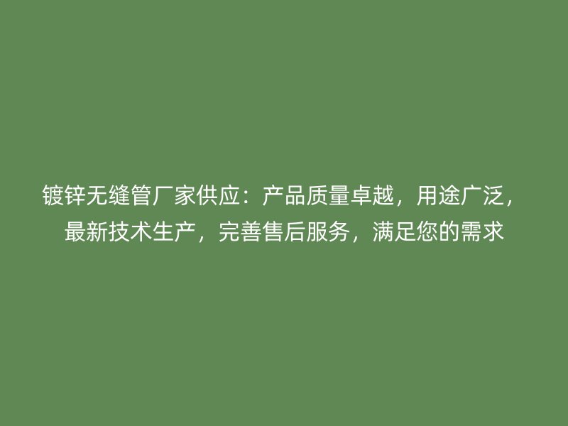 鍍鋅無縫管廠家供應(yīng)：產(chǎn)品質(zhì)量卓越，用途廣泛，最新技術(shù)生產(chǎn)，完善售后服務(wù)，滿足您的需求