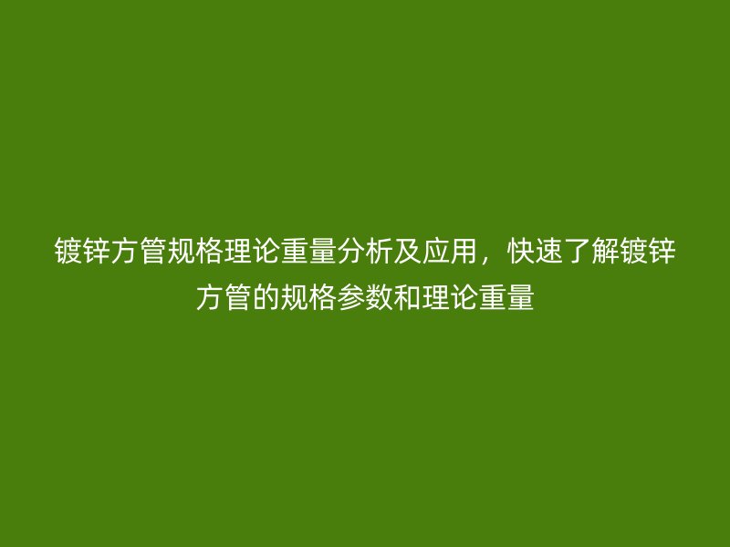 鍍鋅方管規(guī)格理論重量分析及應(yīng)用，快速了解鍍鋅方管的規(guī)格參數(shù)和理論重量