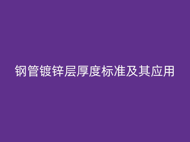 鋼管鍍鋅層厚度標準及其應用