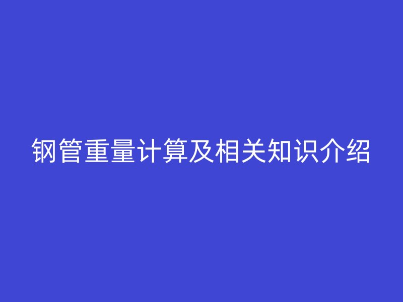 鋼管重量計(jì)算及相關(guān)知識介紹