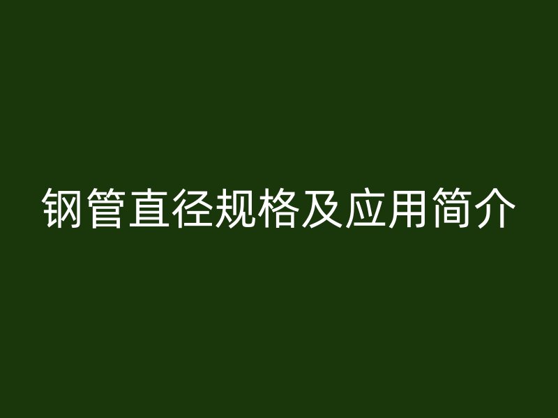 鋼管直徑規(guī)格及應(yīng)用簡(jiǎn)介