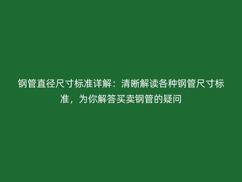 鋼管直徑尺寸標(biāo)準(zhǔn)詳解：清晰解讀各種鋼管尺寸標(biāo)準(zhǔn)，為你解答買賣鋼管的疑問